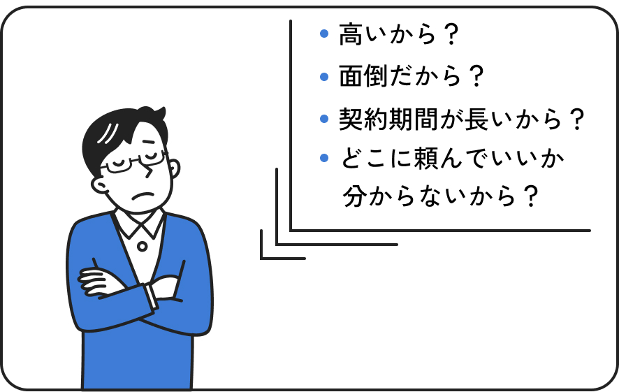 高いから?面倒だから?契約期間が長いから?どこに頼んでいいか分からないから?