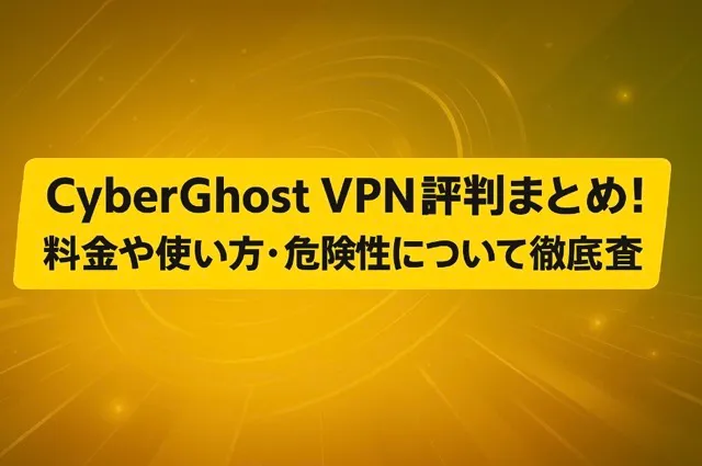 CyberGhost VPNの評判まとめ！料金や使い方・危険性について徹底調査