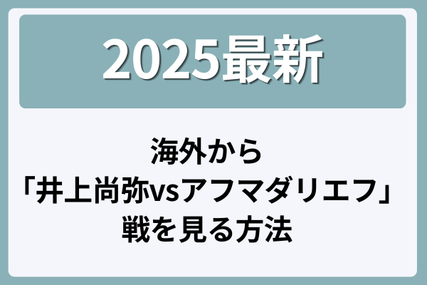 【2025最新】海外から「井上尚弥vsアフマダリエフ」戦を見る方法