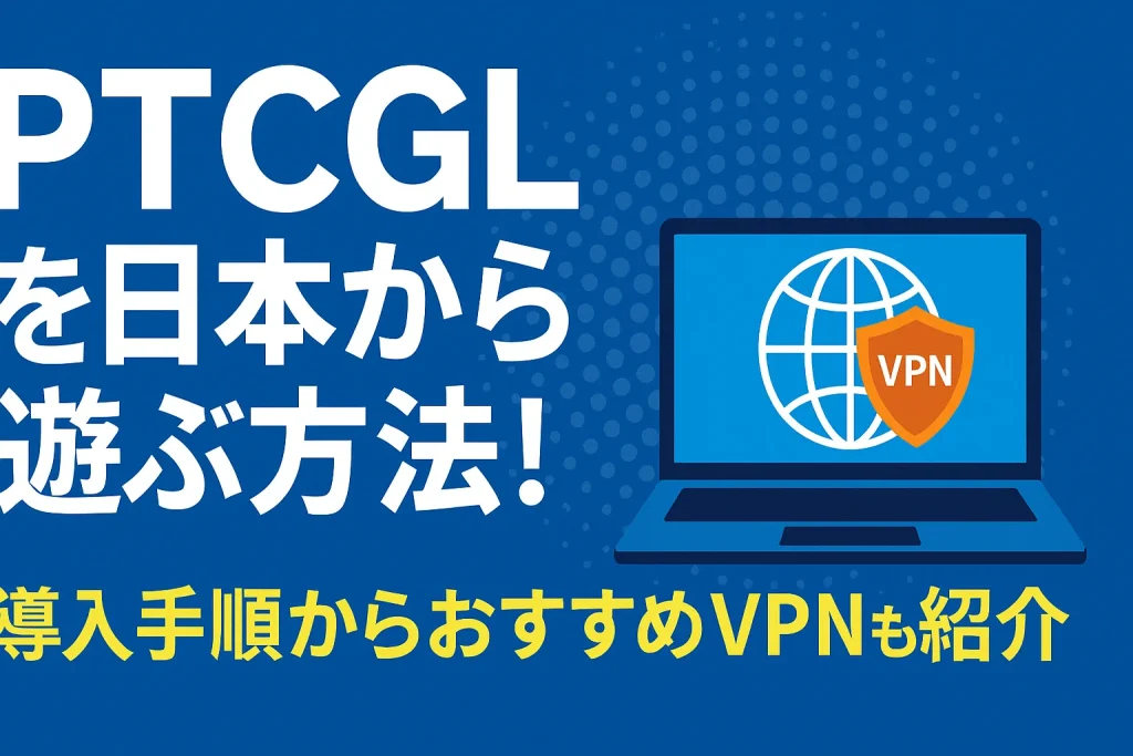 PTCGLを日本から遊ぶ方法!導入手順からおすすめVPNも紹介
