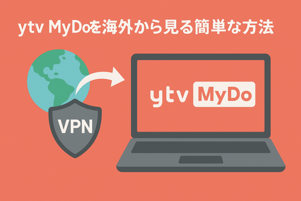 【最新】ytvMydoを海外から見る簡単な方法【海外利用でも安心なVPN視聴法】