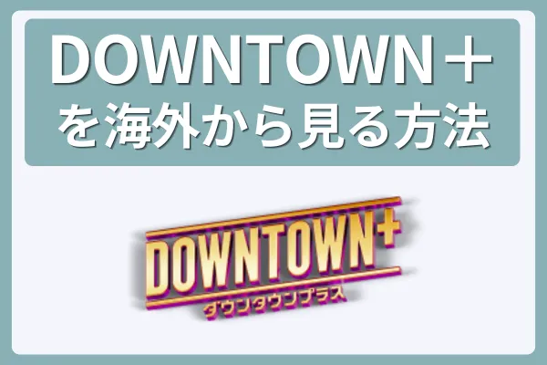 DOWNTOWN＋(ダウンタウンプラス)を海外から見る簡単な方法